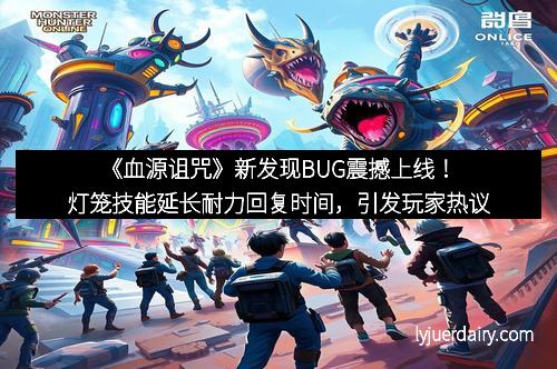 《血源诅咒》新发现BUG震撼上线！灯笼技能延长耐力回复时间，引发玩家热议